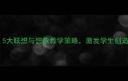 小学语文教案设计5大联想与想象教学策略激发学生创造力附详细案例