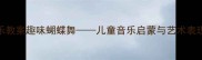 幼儿园小班音乐教案趣味蝴蝶舞儿童音乐启蒙与艺术表现力培养全攻略