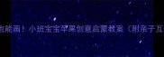零基础也能画小班宝宝苹果创意启蒙教案附亲子互动版