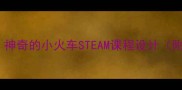 幼儿园科学启蒙爆款教案神奇的小火车STEAM课程设计附零基础手残党友好版教程