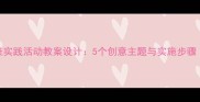 幼儿园小班实践活动教案设计5个创意主题与实施步骤附案例