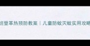 幼儿园中班登革热预防教案儿童防蚊灭蚊实用攻略附图解