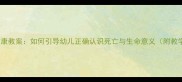 中班幼儿生命教育健康教案如何引导幼儿正确认识死亡与生命意义附教学方案与活动设计
