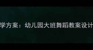 大班艺术舞蹈教学方案幼儿园大班舞蹈教案设计及详细教学步骤