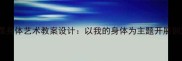 中小学美术课身体艺术教案设计以我的身体为主题开展创意表达教学