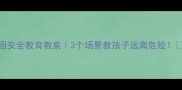 幼儿园安全教育教案3个场景教孩子远离危险