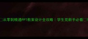 从零到精通PPT教案设计全攻略学生党新手必看