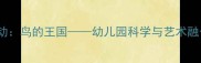 中班综合活动鸟的王国幼儿园科学与艺术融合教学方案