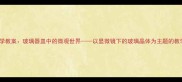 小学科学教案玻璃器皿中的微观世界以显微镜下的玻璃晶体为主题的教学设计