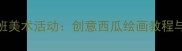 幼儿园中班美术活动创意西瓜绘画教程与教学指南