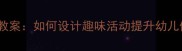 幼儿园抓尾巴游戏教案如何设计趣味活动提升幼儿体能和社交能力