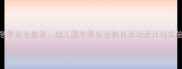 中班冬季安全教案幼儿园冬季安全教育活动设计与实施指南