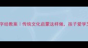 幼儿园三字经教案传统文化启蒙这样做孩子爱学又易懂