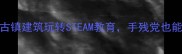 3-6岁宝宝必看用古镇建筑玩转STEAM教育手残党也能做出青砖灰瓦模型