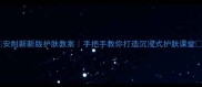 安耐新新版护肤教案手把手教你打造沉浸式护肤课堂