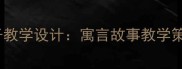 小学语文蚊子和狮子教学设计寓言故事教学策略与语言训练方案