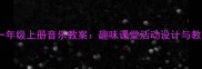 人教版一年级上册音乐教案趣味课堂活动设计与教学重点