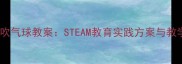 小学科学课吹气球教案STEAM教育实践方案与教学资源下载