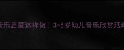幼儿园音乐启蒙这样做3-6岁幼儿音乐欣赏活动全攻略