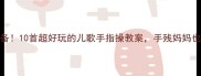 0-6岁宝宝必备10首超好玩的儿歌手指操教案手残妈妈也能轻松上手