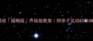 幼儿园经典游戏摇啊摇升级版教案附亲子互动STEAM玩法全攻略