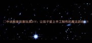 中班教案创意玩具DIY让孩子爱上手工制作的魔法游戏
