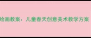 幼儿园春晓主题绘画教案儿童春天创意美术教学方案附步骤图解