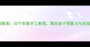 幼儿园超轻黏土小班教案20个创意手工教程激发孩子想象力与创造力附教学视频