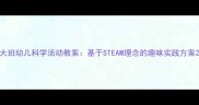 大班幼儿科学活动教案基于STEAM理念的趣味实践方案