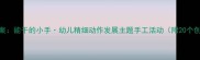 小班教案能干的小手幼儿精细动作发展主题手工活动附20个创意教程