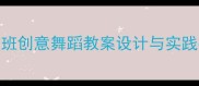 幼儿园舞蹈教学大大班创意舞蹈教案设计与实践指南北京上海广州