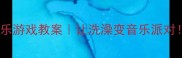 幼儿园中班洗澡音乐游戏教案让洗澡变音乐派对附亲子互动方案