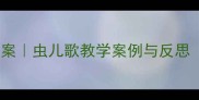 幼儿园自然教育教案虫儿歌教学案例与反思附完整教学资源