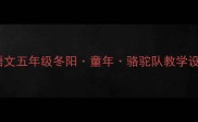 部编版小学语文五年级冬阳童年骆驼队教学设计及知识点