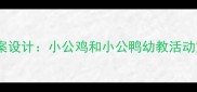 幼儿园小动物主题教案设计小公鸡和小公鸭幼教活动方案附教学资源