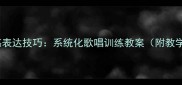 声乐情感表达技巧系统化歌唱训练教案附教学案例