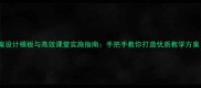 小学语文教案设计模板与高效课堂实施指南手把手教你打造优质教学方案附案例
