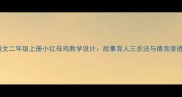 小学语文二年级上册小红母鸡教学设计故事育人三步法与德育渗透实践