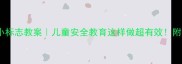 幼儿园安全小标志教案儿童安全教育这样做超有效附全套教学资源
