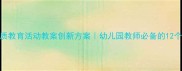 大班素质教育活动教案创新方案幼儿园教师必备的12个实践案例
