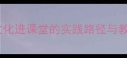 初中音乐唱脸谱教案传统文化进课堂的实践路径与教学设计附详细课时方案