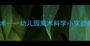 大班科学启蒙教案好玩的魔术幼儿园魔术科学小实验教学方案附互动游戏设计