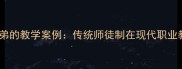 一个师傅带三个徒弟的教学案例传统师徒制在现代职业教育中的创新实践