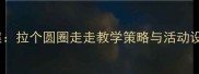 幼儿园音乐游戏教案拉个圆圈走走教学策略与活动设计附详细流程