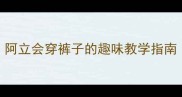 幼儿自理能力教案阿立会穿裤子的趣味教学指南附详细活动方案