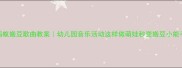 蚂蚁搬豆歌曲教案幼儿园音乐活动这样做萌娃秒变搬豆小能手