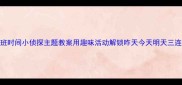 中班时间小侦探主题教案用趣味活动解锁昨天今天明天三连击