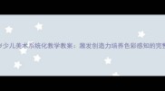 3-12岁少儿美术系统化教学教案激发创造力培养色彩感知的完整方案