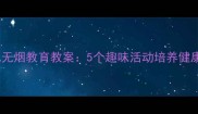 中班幼儿无烟教育教案5个趣味活动培养健康习惯
