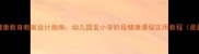儿童健康教育教案设计指南幼儿园至小学阶段健康课程实用教程最新版